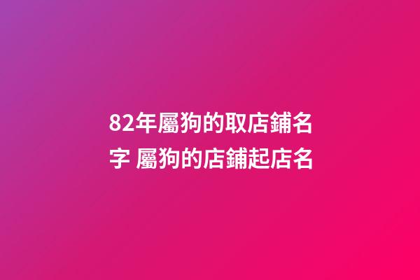 82年屬狗的取店鋪名字 屬狗的店鋪起店名-第1張-店鋪起名-玄機(jī)派